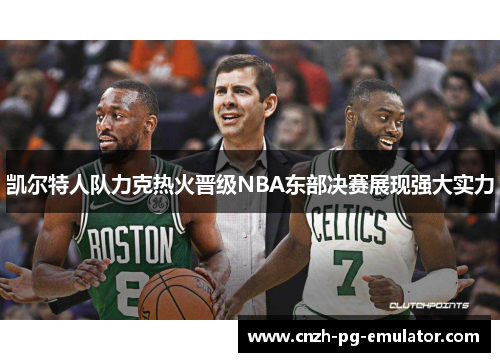 凯尔特人队力克热火晋级NBA东部决赛展现强大实力