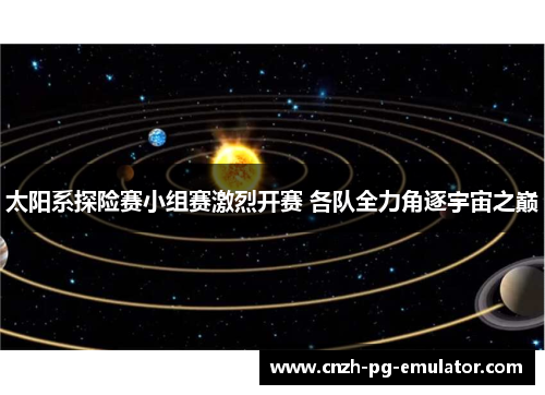 太阳系探险赛小组赛激烈开赛 各队全力角逐宇宙之巅