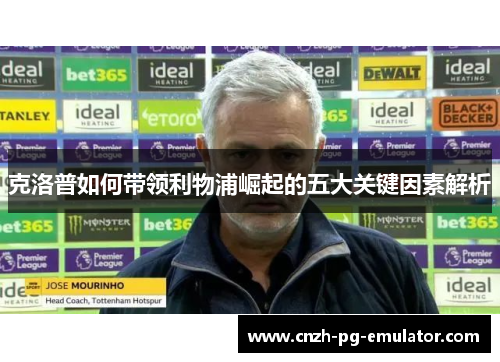 克洛普如何带领利物浦崛起的五大关键因素解析