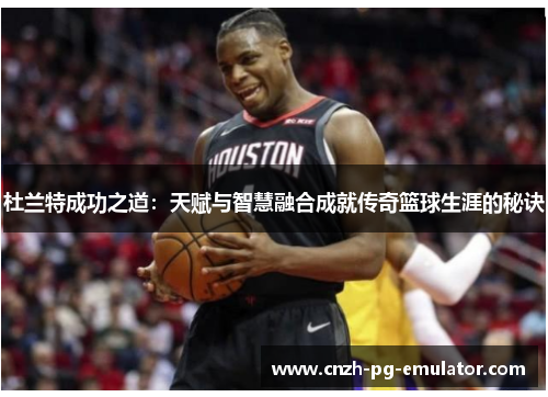 杜兰特成功之道：天赋与智慧融合成就传奇篮球生涯的秘诀
