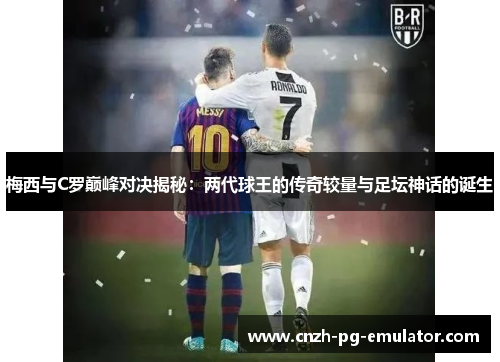 梅西与C罗巅峰对决揭秘：两代球王的传奇较量与足坛神话的诞生