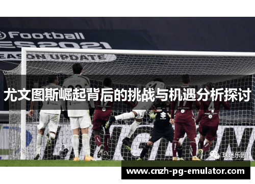 尤文图斯崛起背后的挑战与机遇分析探讨