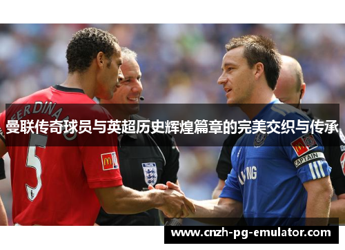 曼联传奇球员与英超历史辉煌篇章的完美交织与传承