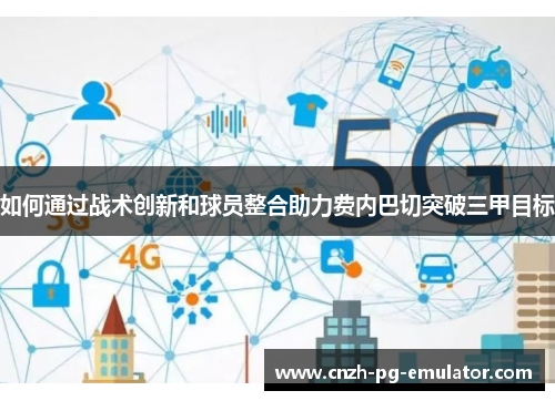 如何通过战术创新和球员整合助力费内巴切突破三甲目标
