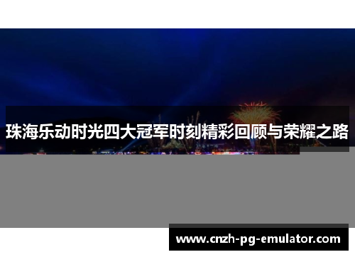 珠海乐动时光四大冠军时刻精彩回顾与荣耀之路