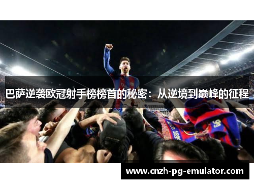 巴萨逆袭欧冠射手榜榜首的秘密：从逆境到巅峰的征程