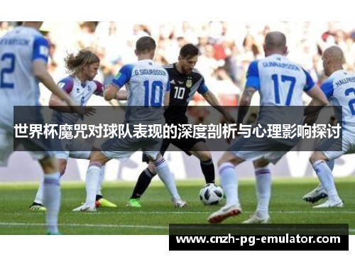 世界杯魔咒对球队表现的深度剖析与心理影响探讨