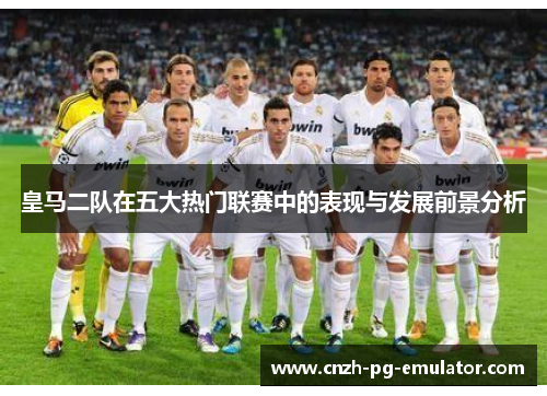 皇马二队在五大热门联赛中的表现与发展前景分析 皇马二队在五大热门联赛中的表现与发展前景分析