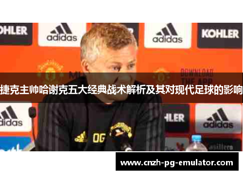 捷克主帅哈谢克五大经典战术解析及其对现代足球的影响