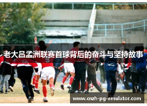 老大吕孟洲联赛首球背后的奋斗与坚持故事