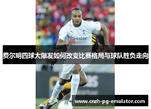 费尔明四球大爆发如何改变比赛格局与球队胜负走向