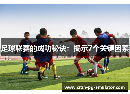 足球联赛的成功秘诀:揭示7个关键因素 足球联赛的成功秘诀:揭示7个关键因素