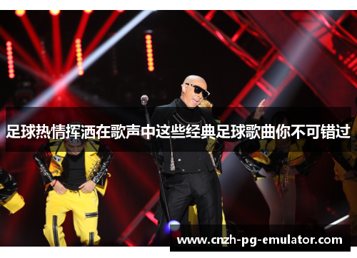 足球热情挥洒在歌声中这些经典足球歌曲你不可错过 足球热情挥洒在歌声中这些经典足球歌曲你不可错过