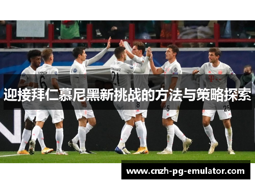 迎接拜仁慕尼黑新挑战的方法与策略探索 迎接拜仁慕尼黑新挑战的方法与策略探索