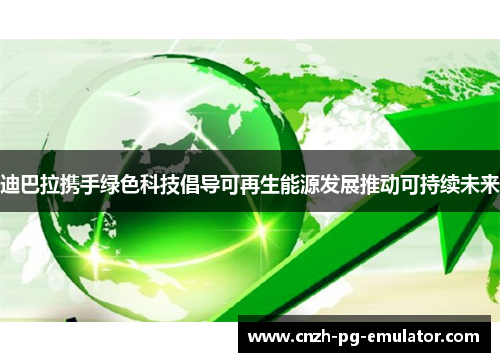 迪巴拉携手绿色科技倡导可再生能源发展推动可持续未来 迪巴拉携手绿色科技倡导可再生能源发展推动可持续未来