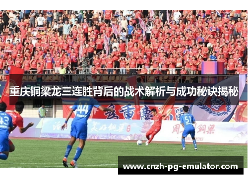 重庆铜梁龙三连胜背后的战术解析与成功秘诀揭秘 重庆铜梁龙三连胜背后的战术解析与成功秘诀揭秘