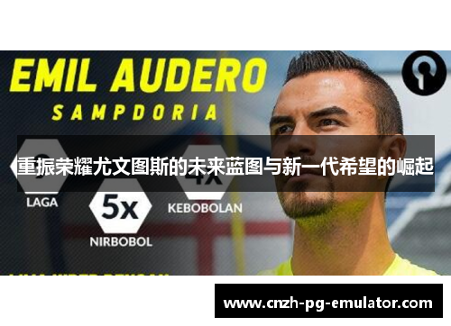 重振荣耀尤文图斯的未来蓝图与新一代希望的崛起 重振荣耀尤文图斯的未来蓝图与新一代希望的崛起