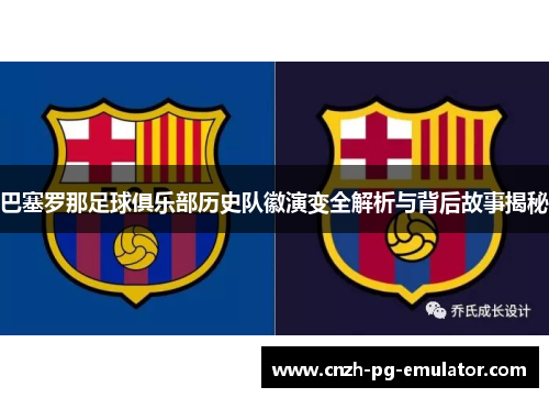 巴塞罗那足球俱乐部历史队徽演变全解析与背后故事揭秘 巴塞罗那足球俱乐部历史队徽演变全解析与背后故事揭秘