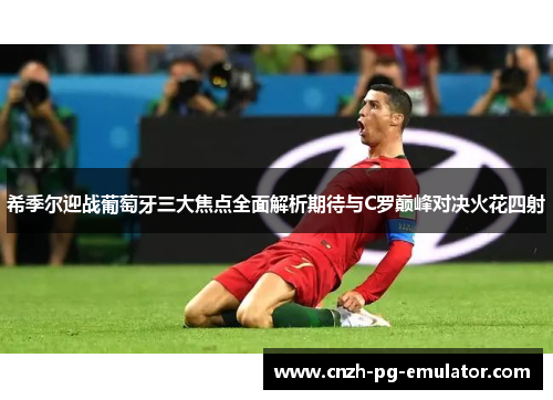 希季尔迎战葡萄牙三大焦点全面解析期待与C罗巅峰对决火花四射