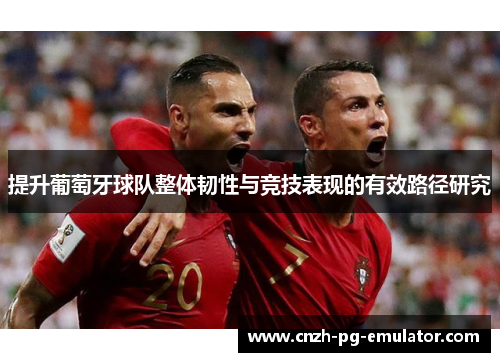 提升葡萄牙球队整体韧性与竞技表现的有效路径研究