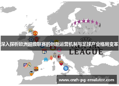 深入探析欧洲超级联赛的创新运营机制与足球产业格局变革 深入探析欧洲超级联赛的创新运营机制与足球产业格局变革