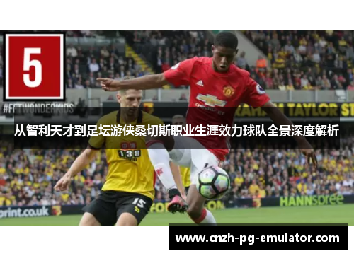 从智利天才到足坛游侠桑切斯职业生涯效力球队全景深度解析