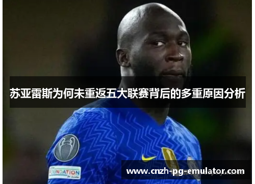 苏亚雷斯为何未重返五大联赛背后的多重原因分析 苏亚雷斯为何未重返五大联赛背后的多重原因分析