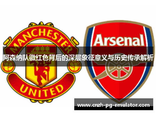 阿森纳队徽红色背后的深层象征意义与历史传承解析