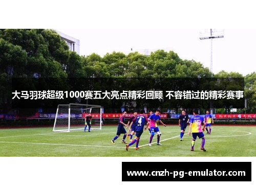 大马羽球超级1000赛五大亮点精彩回顾 不容错过的精彩赛事 大马羽球超级1000赛五大亮点精彩回顾 不容错过的精彩赛事