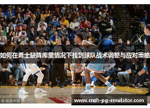 如何在勇士缺阵库里情况下找到球队战术调整与应对策略