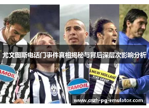 尤文图斯电话门事件真相揭秘与背后深层次影响分析