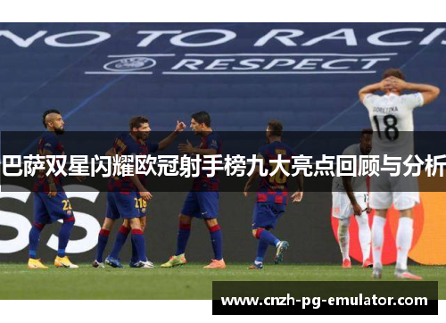 巴萨双星闪耀欧冠射手榜九大亮点回顾与分析