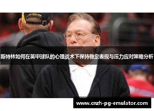 斯特林如何在英甲球队的心理战术下保持稳定表现与压力应对策略分析
