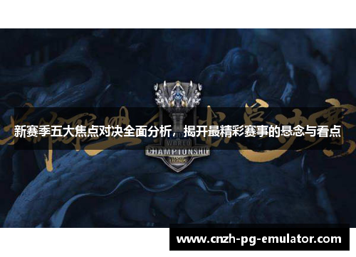 新赛季五大焦点对决全面分析，揭开最精彩赛事的悬念与看点