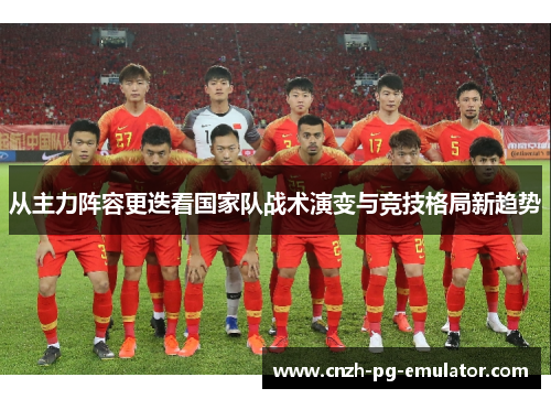 从主力阵容更迭看国家队战术演变与竞技格局新趋势