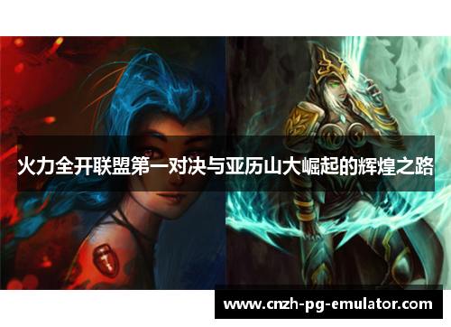 火力全开联盟第一对决与亚历山大崛起的辉煌之路