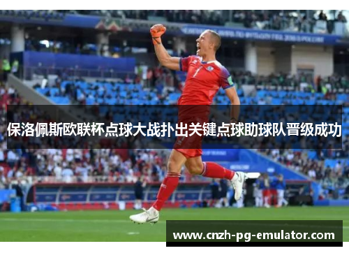 保洛佩斯欧联杯点球大战扑出关键点球助球队晋级成功 保洛佩斯欧联杯点球大战扑出关键点球助球队晋级成功