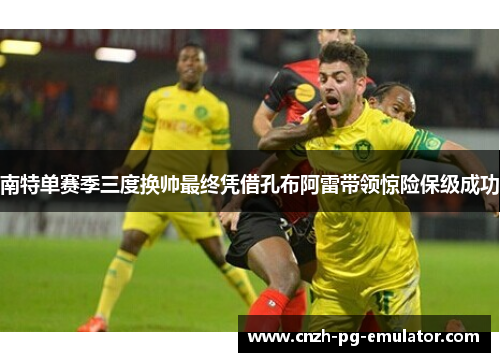 南特单赛季三度换帅最终凭借孔布阿雷带领惊险保级成功