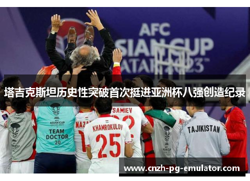 塔吉克斯坦历史性突破首次挺进亚洲杯八强创造纪录 塔吉克斯坦历史性突破首次挺进亚洲杯八强创造纪录