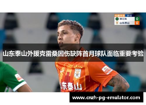 山东泰山外援克雷桑因伤缺阵首月球队面临重要考验 山东泰山外援克雷桑因伤缺阵首月球队面临重要考验