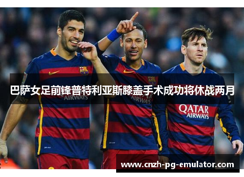 巴萨女足前锋普特利亚斯膝盖手术成功将休战两月