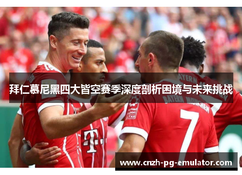 拜仁慕尼黑四大皆空赛季深度剖析困境与未来挑战 拜仁慕尼黑四大皆空赛季深度剖析困境与未来挑战
