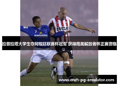 拉普拉塔大学生夺阿根廷联赛杯冠军 获得南美解放者杯正赛资格 拉普拉塔大学生夺阿根廷联赛杯冠军 获得南美解放者杯正赛资格