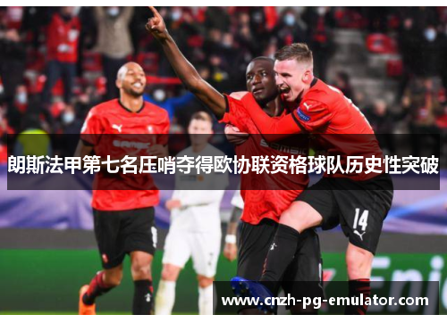 朗斯法甲第七名压哨夺得欧协联资格球队历史性突破