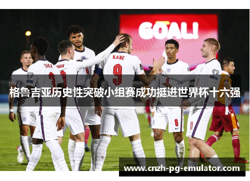 格鲁吉亚历史性突破小组赛成功挺进世界杯十六强