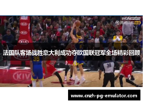 法国队客场战胜意大利成功夺欧国联冠军全场精彩回顾