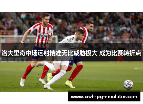 洛夫里奇中场远射精准无比威胁极大 成为比赛转折点