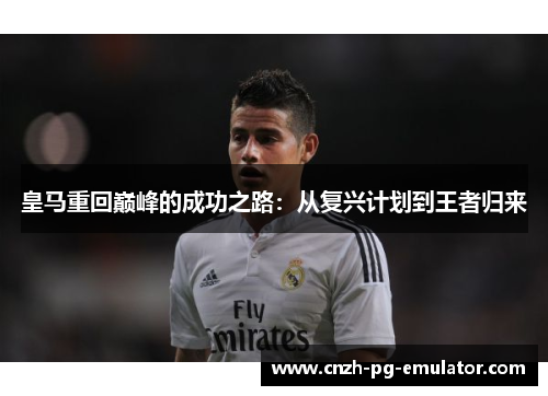 皇马重回巅峰的成功之路：从复兴计划到王者归来