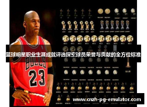 篮球明星职业生涯成就评选探索球员荣誉与贡献的全方位标准 篮球明星职业生涯成就评选探索球员荣誉与贡献的全方位标准