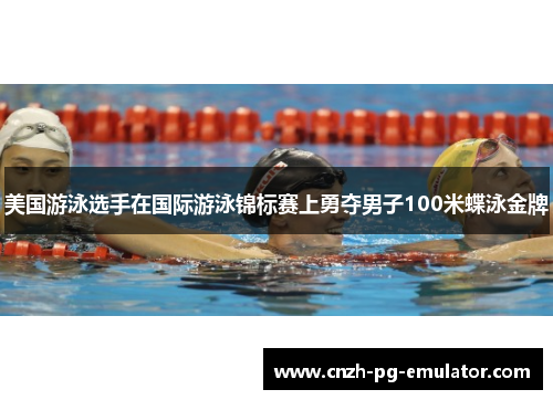美国游泳选手在国际游泳锦标赛上勇夺男子100米蝶泳金牌
